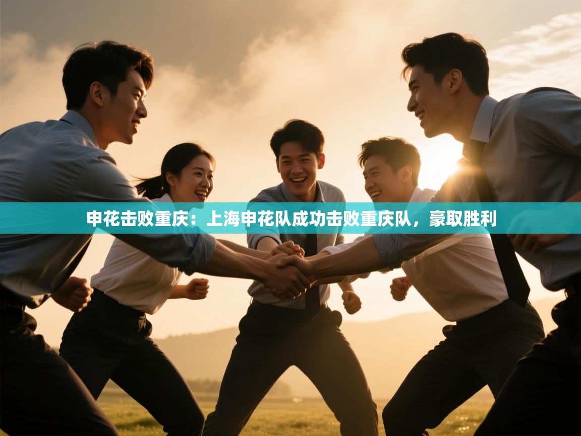 申花击败重庆:上海申花队成功击败重庆队,豪取胜利 第2张