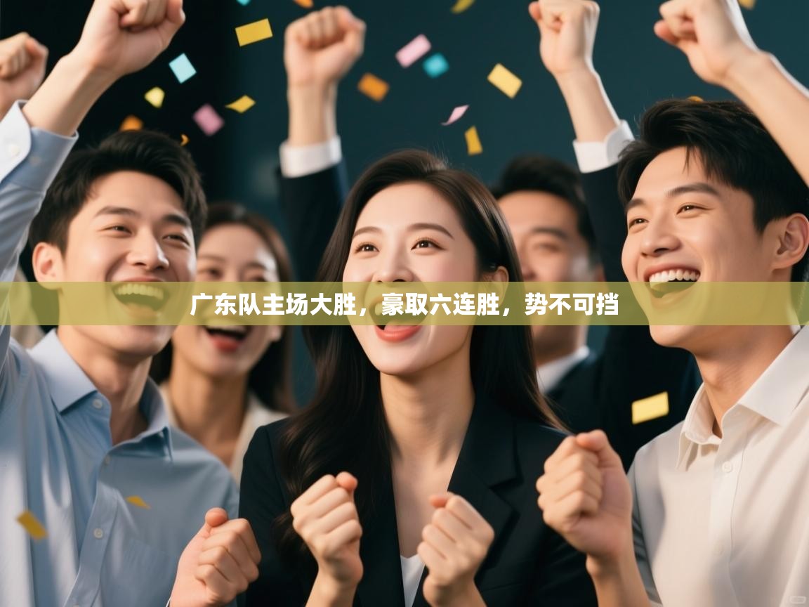 广东队主场大胜,豪取六连胜,势不可挡 第1张