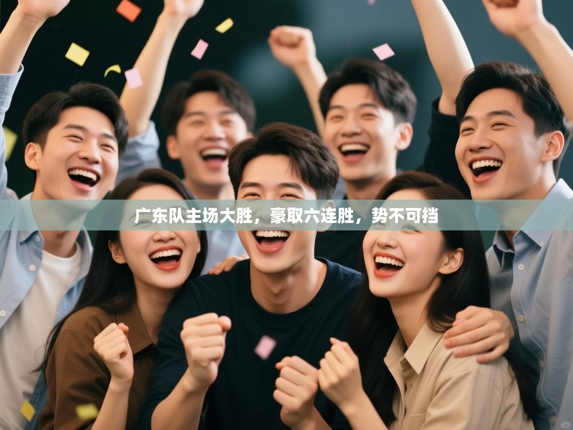 广东队主场大胜,豪取六连胜,势不可挡 第2张