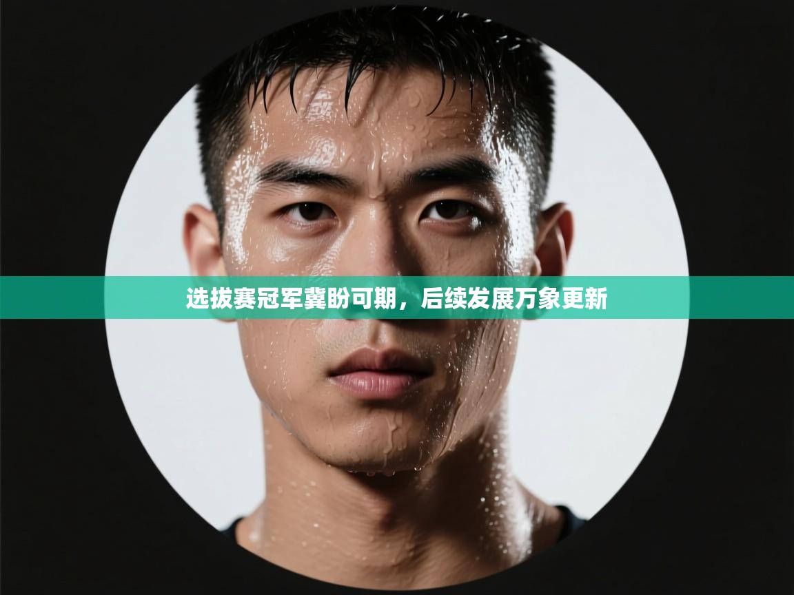选拔赛冠军冀盼可期，后续发展万象更新  第2张