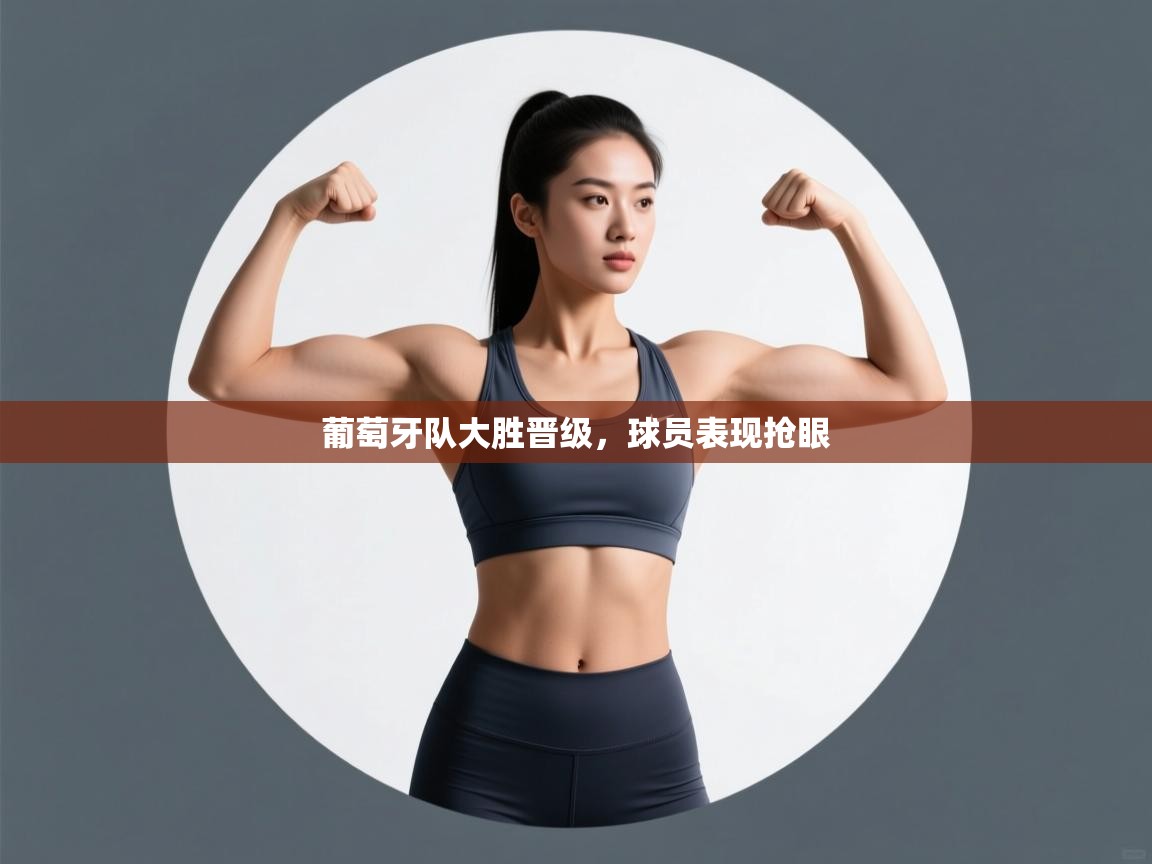 葡萄牙队大胜晋级,球员表现抢眼 第2张