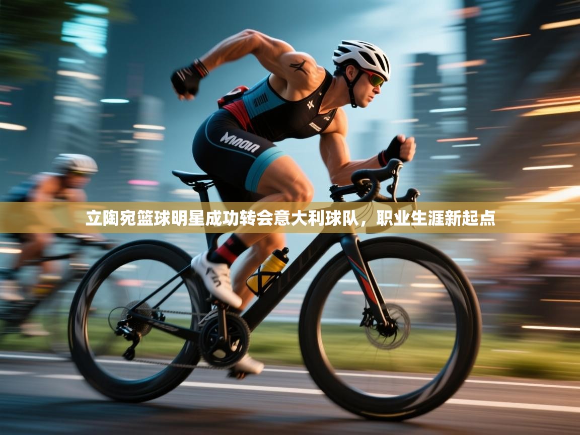 立陶宛篮球明星成功转会意大利球队，职业生涯新起点  第1张