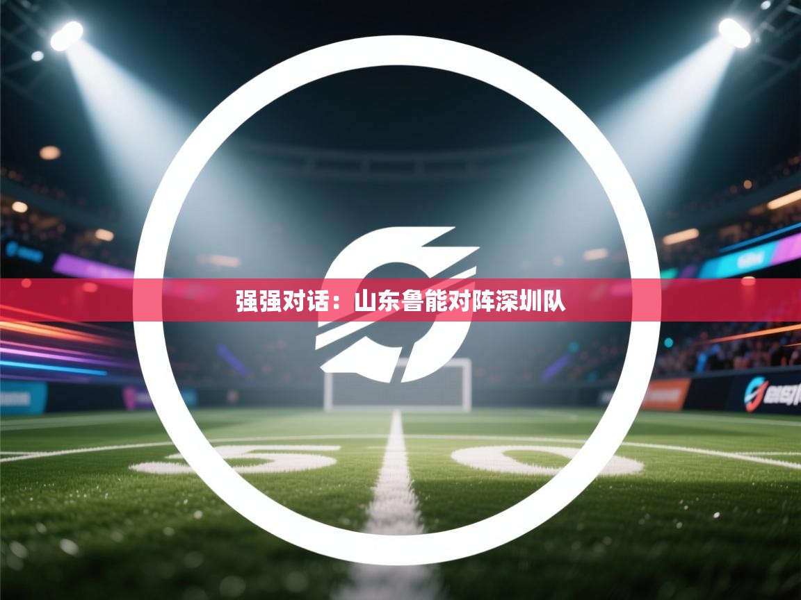 强强对话:山东鲁能对阵深圳队 第1张