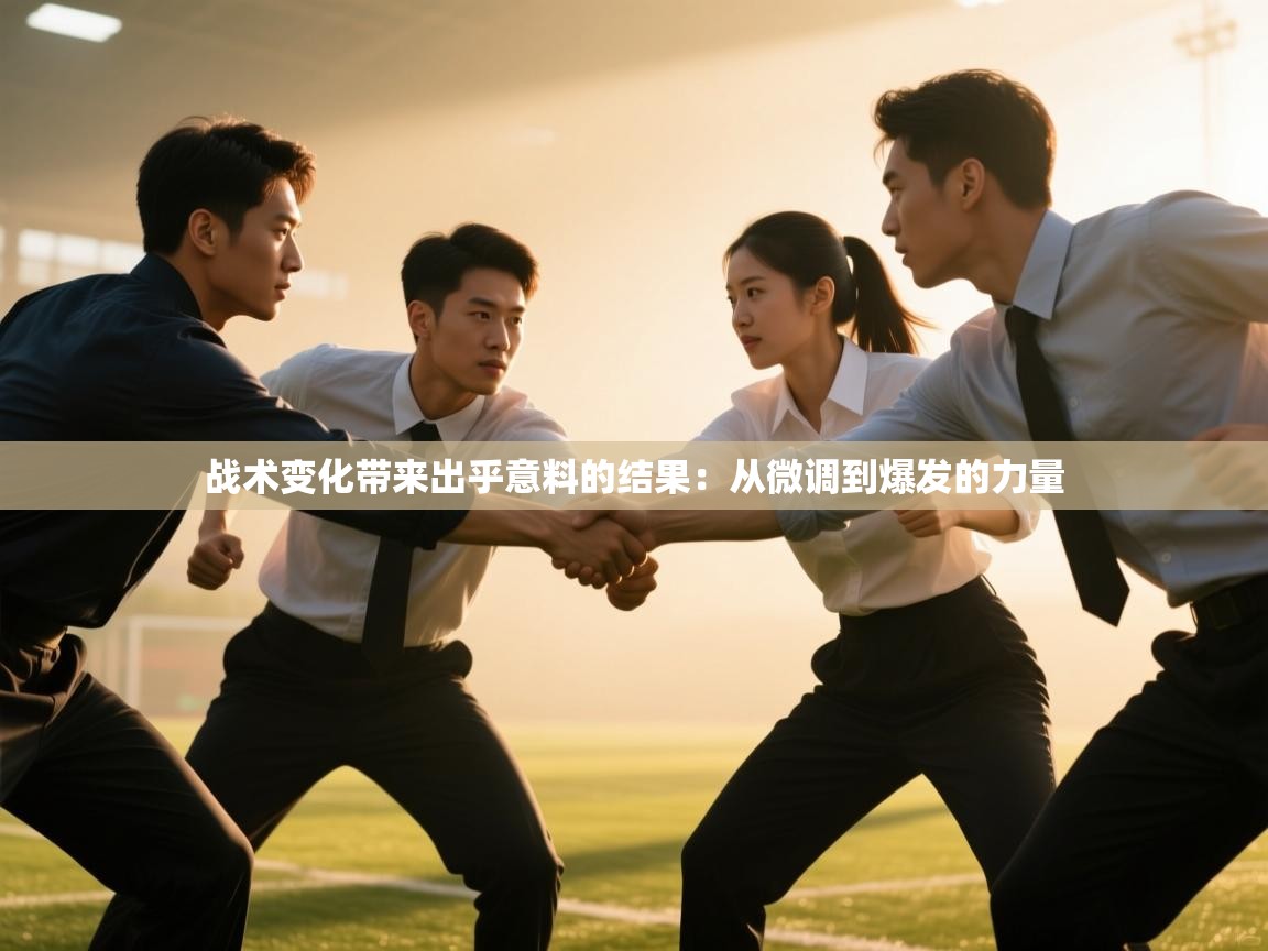 战术变化带来出乎意料的结果：从微调到爆发的力量  第1张